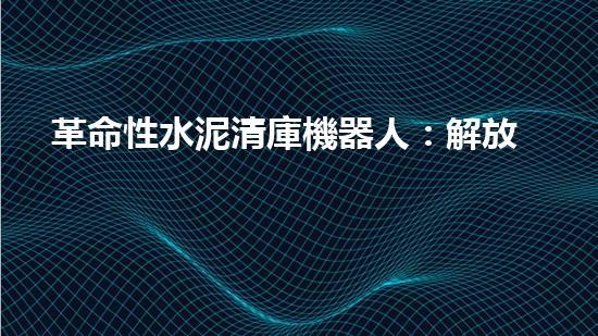 革命性水泥清庫機器人：解放勞動力，提升效率！